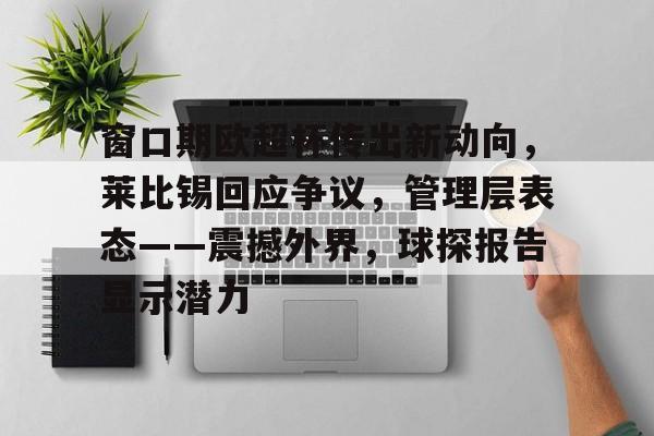 开云体育-窗口期欧超杯传出新动向，莱比锡回应争议，管理层表态——震撼外界，球探报告显示潜力的简单介绍