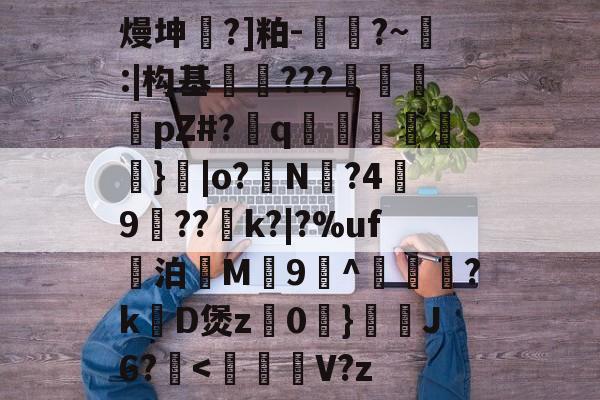 开云-关于熳坤懧?]粕-胕?~釸:|构基爊忈???鴐揳pZ#?q碢跶}|o?銌N?4嬃9犆??鯡k?|?%uf妔泊慇M惇9^躦懽?k涳D煲z0	}靅J6?甁